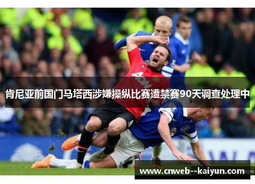 肯尼亚前国门马塔西涉嫌操纵比赛遭禁赛90天调查处理中