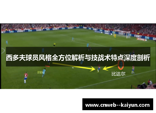 西多夫球员风格全方位解析与技战术特点深度剖析