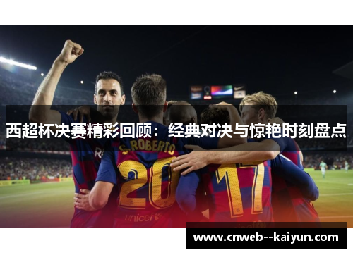 西超杯决赛精彩回顾：经典对决与惊艳时刻盘点