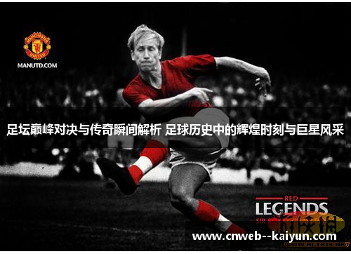 足坛巅峰对决与传奇瞬间解析 足球历史中的辉煌时刻与巨星风采