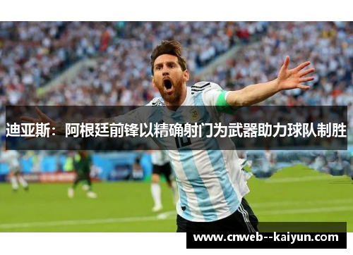 迪亚斯：阿根廷前锋以精确射门为武器助力球队制胜