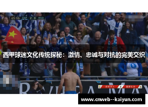 西甲球迷文化传统探秘:激情、忠诚与对抗的完美交织 西甲球迷文化传统探秘:激情、忠诚与对抗的完美交织