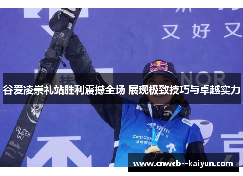 谷爱凌崇礼站胜利震撼全场 展现极致技巧与卓越实力 谷爱凌崇礼站胜利震撼全场 展现极致技巧与卓越实力