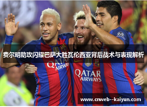 费尔明助攻闪耀巴萨大胜瓦伦西亚背后战术与表现解析 费尔明助攻闪耀巴萨大胜瓦伦西亚背后战术与表现解析