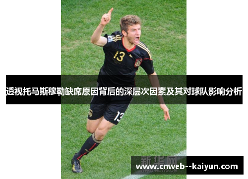 透视托马斯穆勒缺席原因背后的深层次因素及其对球队影响分析 透视托马斯穆勒缺席原因背后的深层次因素及其对球队影响分析