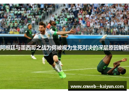 阿根廷与墨西哥之战为何被视为生死对决的深层原因解析 阿根廷与墨西哥之战为何被视为生死对决的深层原因解析