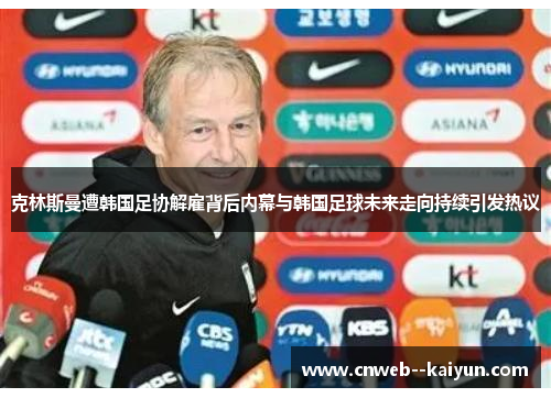 克林斯曼遭韩国足协解雇背后内幕与韩国足球未来走向持续引发热议 克林斯曼遭韩国足协解雇背后内幕与韩国足球未来走向持续引发热议