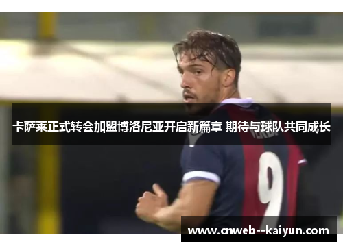卡萨莱正式转会加盟博洛尼亚开启新篇章 期待与球队共同成长