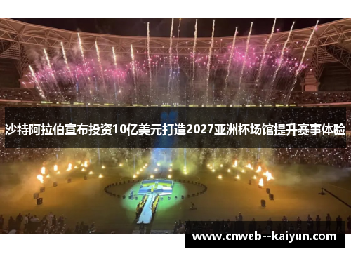 沙特阿拉伯宣布投资10亿美元打造2027亚洲杯场馆提升赛事体验 沙特阿拉伯宣布投资10亿美元打造2027亚洲杯场馆提升赛事体验