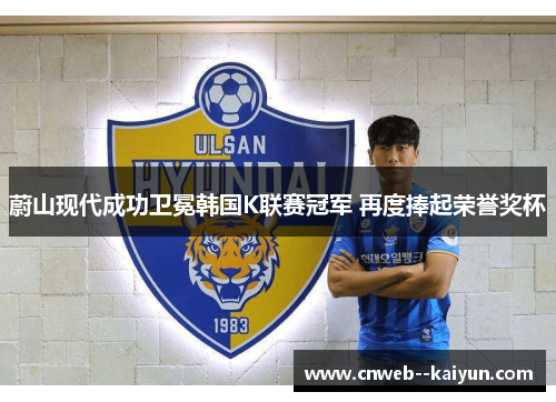 蔚山现代成功卫冕韩国K联赛冠军 再度捧起荣誉奖杯 蔚山现代成功卫冕韩国K联赛冠军 再度捧起荣誉奖杯