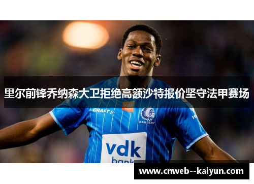 里尔前锋乔纳森大卫拒绝高额沙特报价坚守法甲赛场 里尔前锋乔纳森大卫拒绝高额沙特报价坚守法甲赛场
