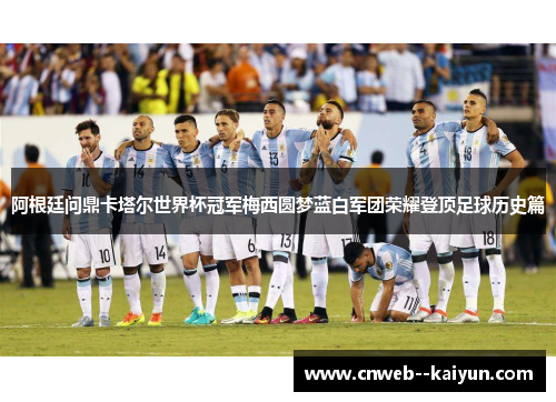 阿根廷问鼎卡塔尔世界杯冠军梅西圆梦蓝白军团荣耀登顶足球历史篇 阿根廷问鼎卡塔尔世界杯冠军梅西圆梦蓝白军团荣耀登顶足球历史篇