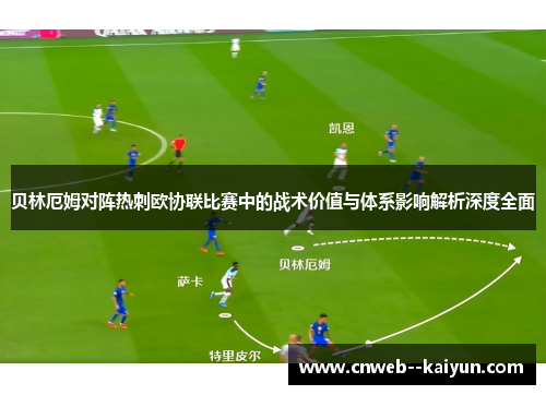 贝林厄姆对阵热刺欧协联比赛中的战术价值与体系影响解析深度全面