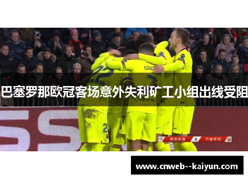 巴塞罗那欧冠客场意外失利矿工小组出线受阻 巴塞罗那欧冠客场意外失利矿工小组出线受阻