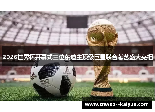 2026世界杯开幕式三位东道主顶级巨星联合献艺盛大亮相