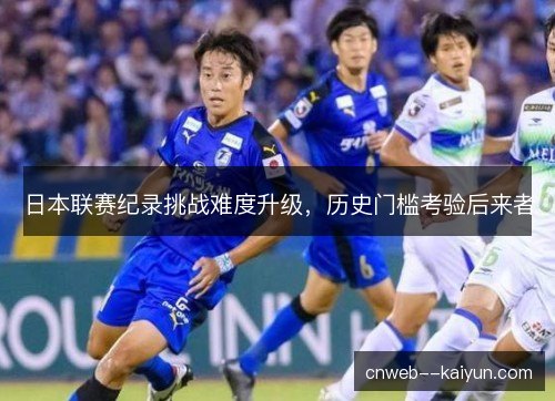 日本联赛纪录挑战难度升级,历史门槛考验后来者 日本联赛纪录挑战难度升级,历史门槛考验后来者